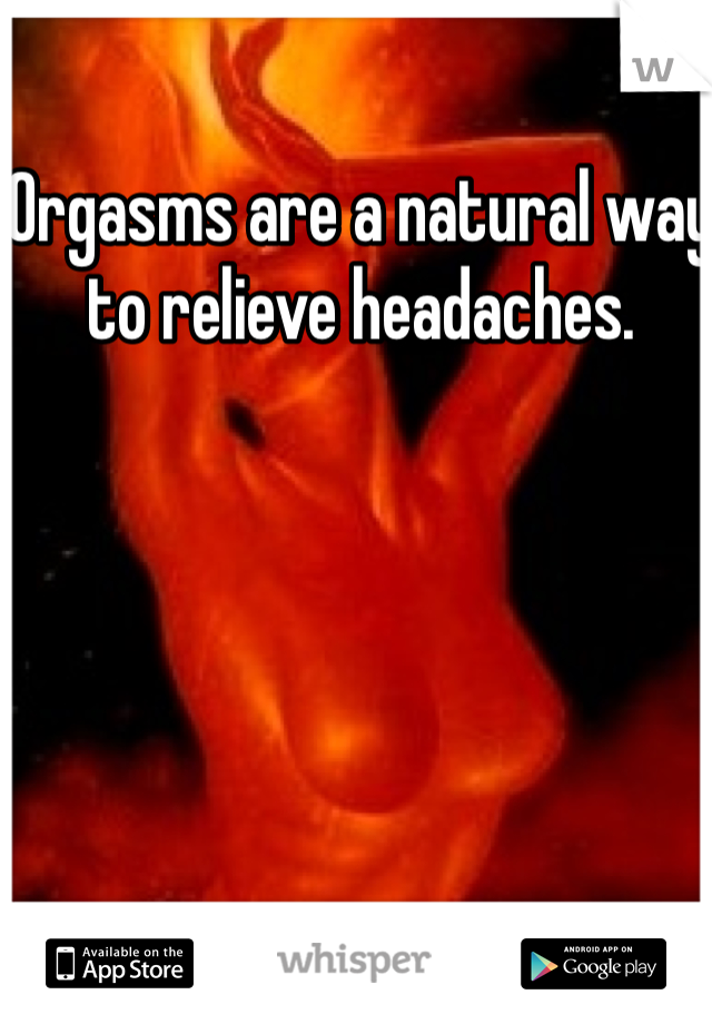 Orgasms are a natural way to relieve headaches.  