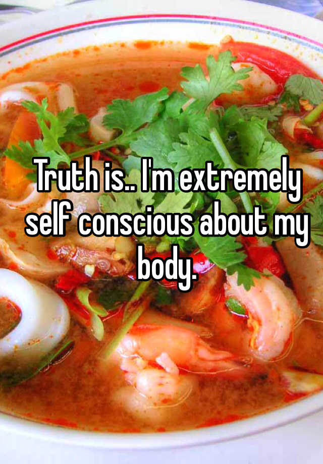 truth-is-i-m-extremely-self-conscious-about-my-body