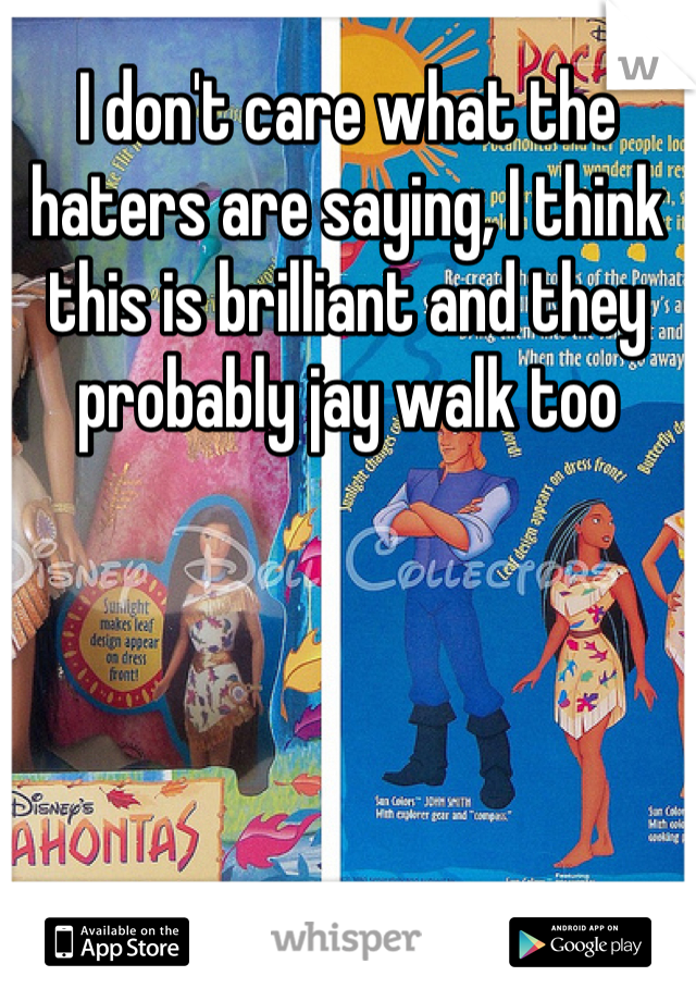 I don't care what the haters are saying, I think this is brilliant and they probably jay walk too