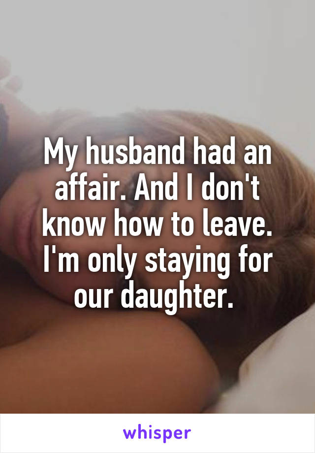 My husband had an affair. And I don't know how to leave. I'm only staying for our daughter. 