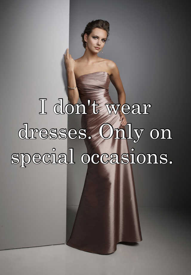 I don't wear dresses. Only on special occasions.