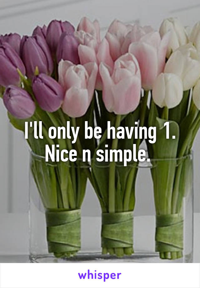 I'll only be having 1. Nice n simple. 