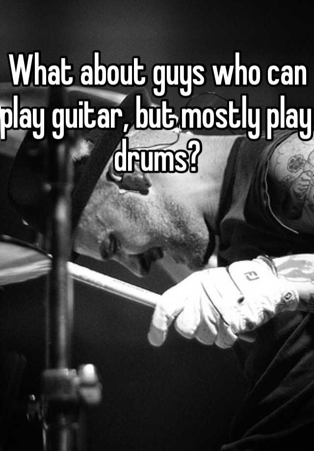 what-about-guys-who-can-play-guitar-but-mostly-play-drums