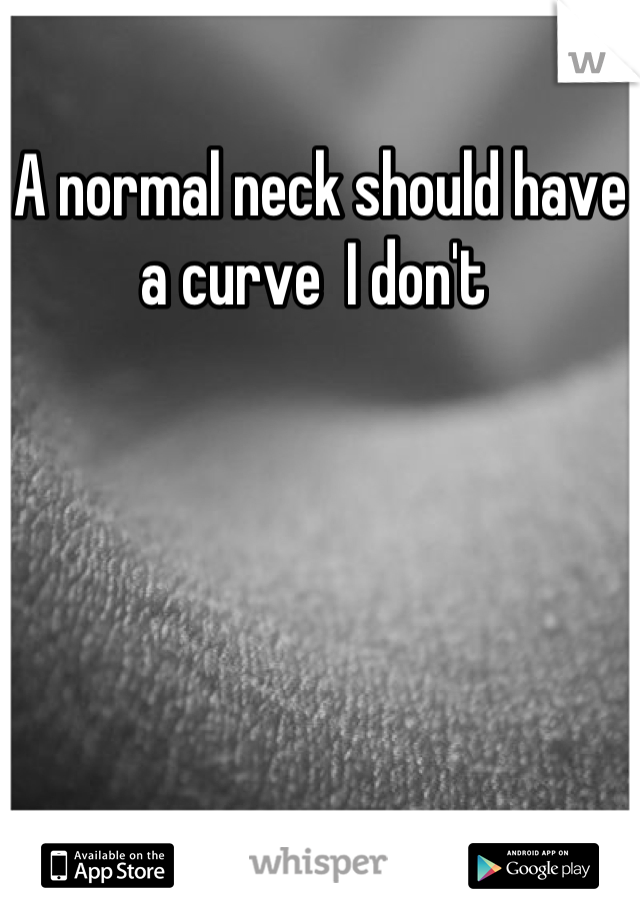 A normal neck should have a curve  I don't 