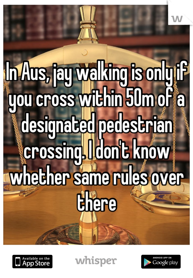 In Aus, jay walking is only if you cross within 50m of a designated pedestrian crossing. I don't know whether same rules over there