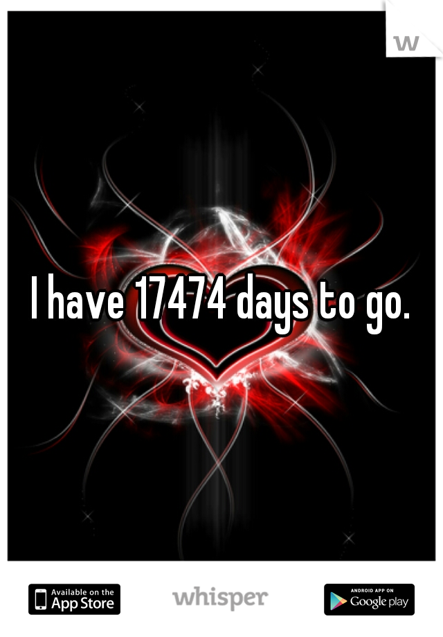 I have 17474 days to go.