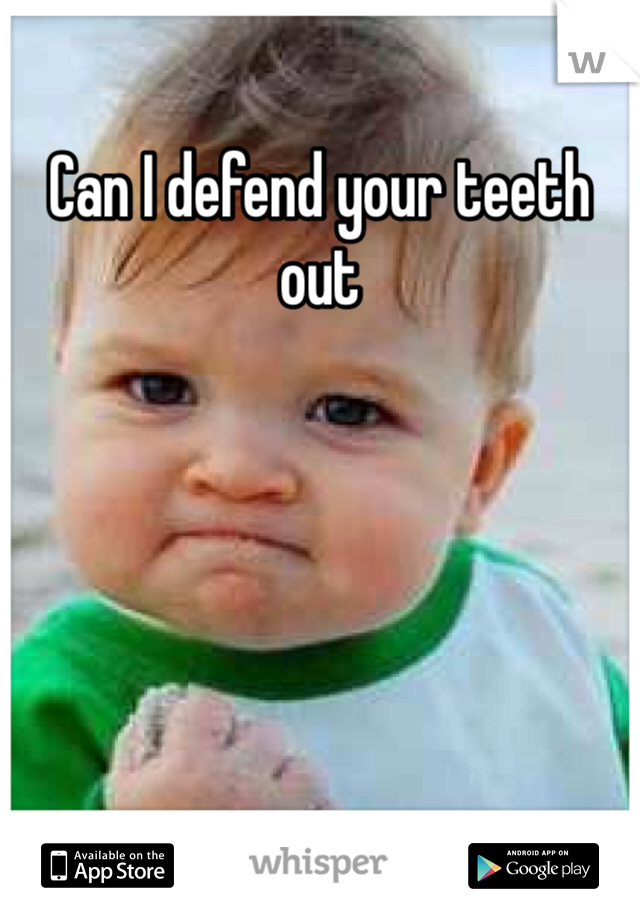 Can I defend your teeth out