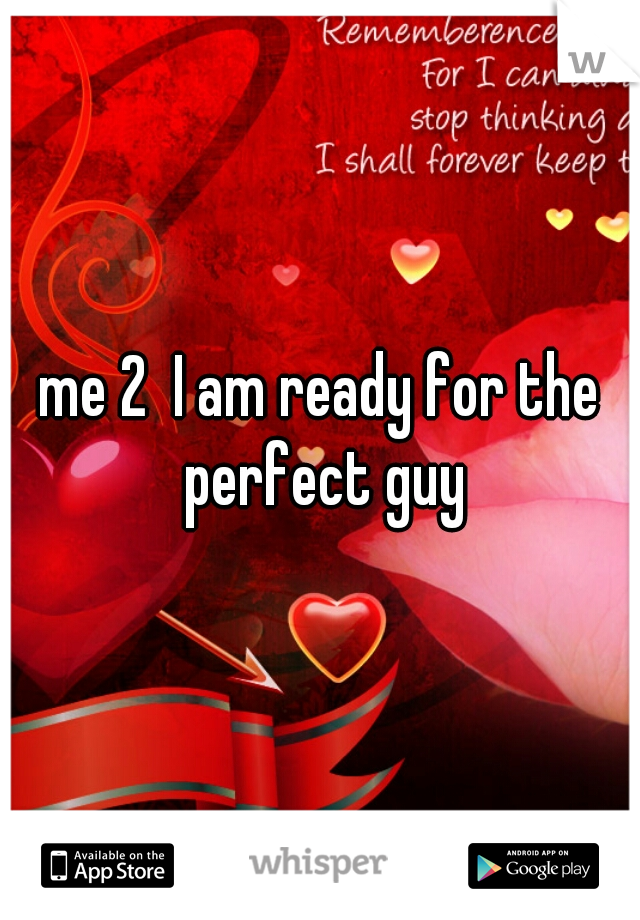 me 2  I am ready for the perfect guy