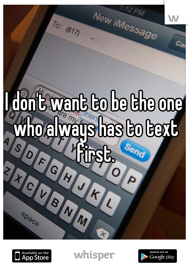 I don't want to be the one who always has to text first.