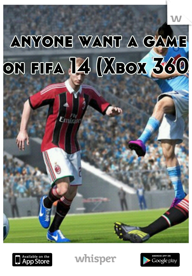 
  anyone want a game on fifa 14 (Xbox 360)