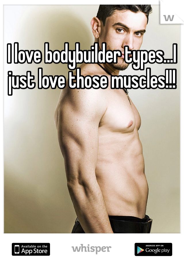 I love bodybuilder types...I just love those muscles!!!
