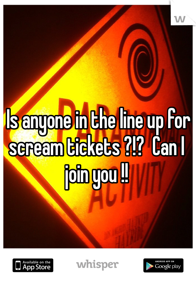  Is anyone in the line up for scream tickets ?!?  Can I join you !! 