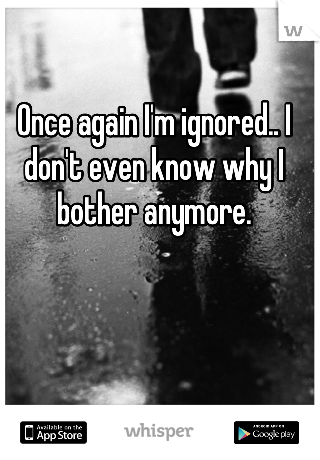 Once again I'm ignored.. I don't even know why I bother anymore.