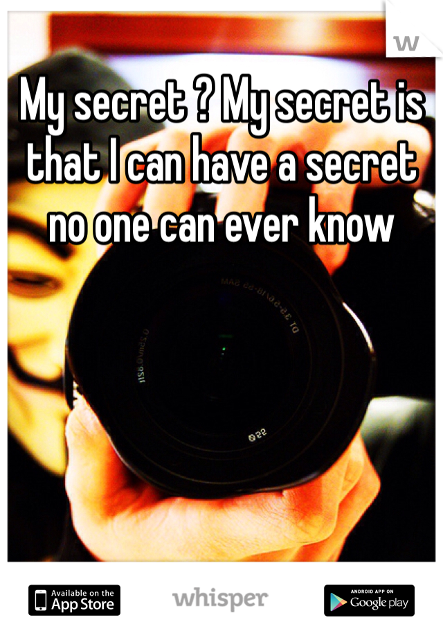 My secret ? My secret is that I can have a secret no one can ever know