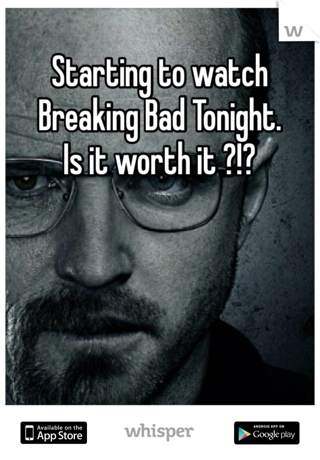 Starting to watch Breaking Bad Tonight.
Is it worth it ?!?