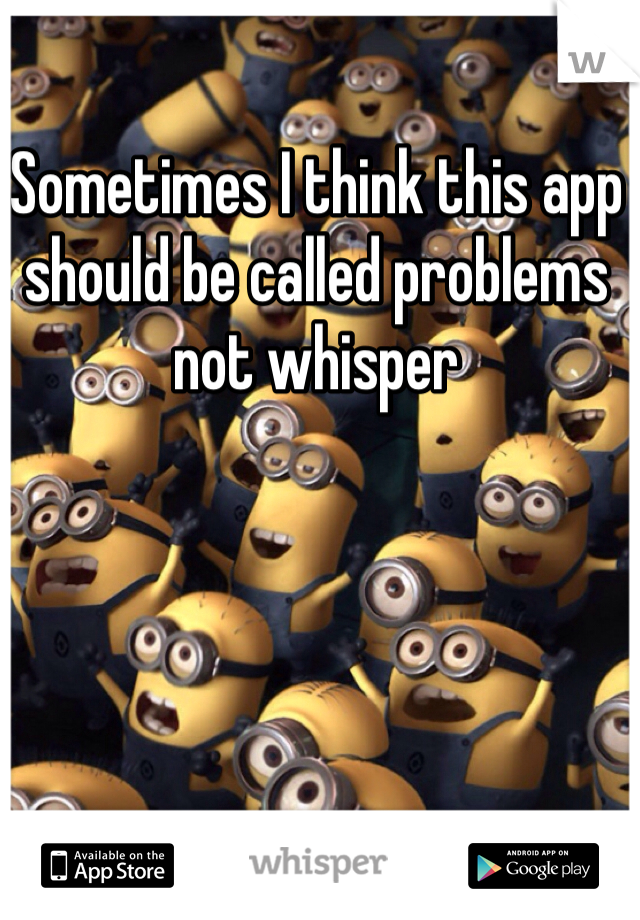 Sometimes I think this app should be called problems not whisper 