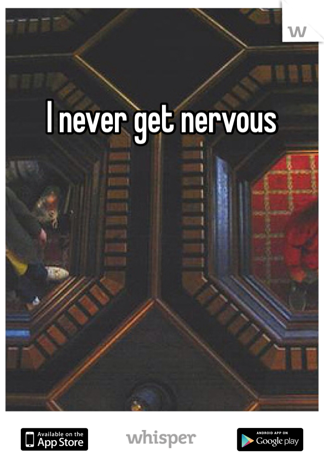 I never get nervous