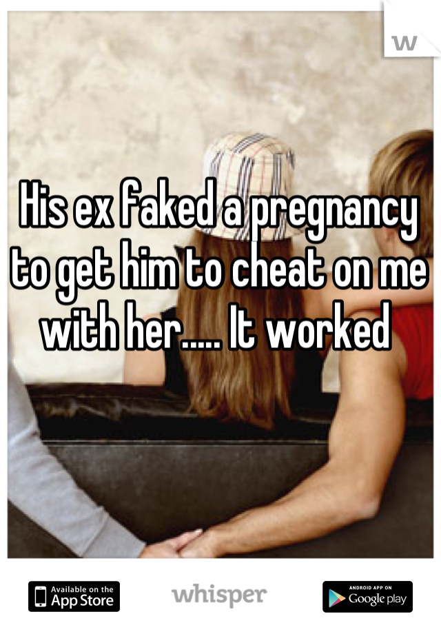 His ex faked a pregnancy to get him to cheat on me with her..... It worked 