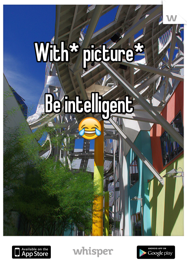 With* picture*

Be intelligent
😂 