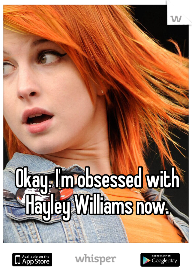 Okay. I'm obsessed with Hayley Williams now.