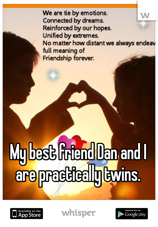 My best friend Dan and I are practically twins. 