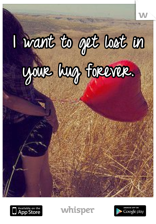 I want to get lost in your hug forever.