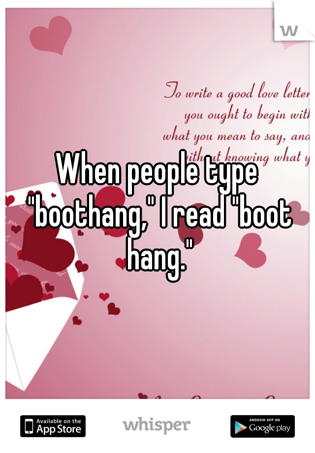 When people type "boothang," I read "boot hang."