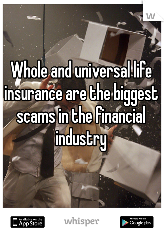 Whole and universal life insurance are the biggest scams in the financial industry