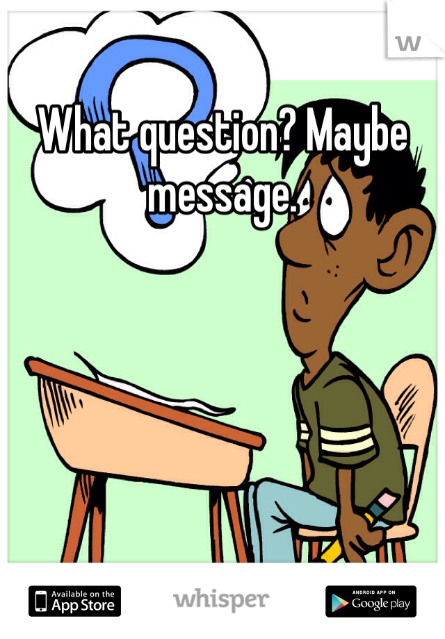 What question? Maybe message. 