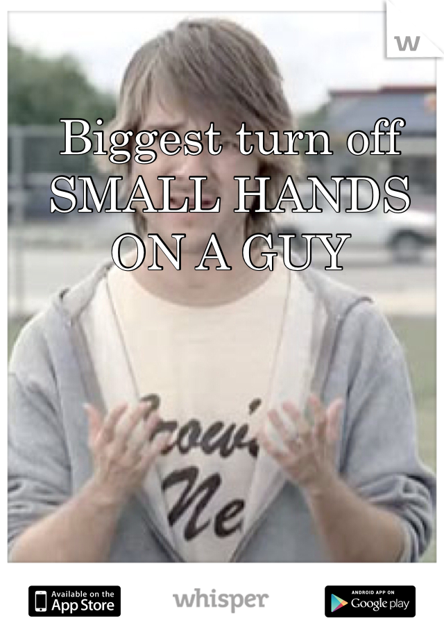 Biggest turn off SMALL HANDS ON A GUY