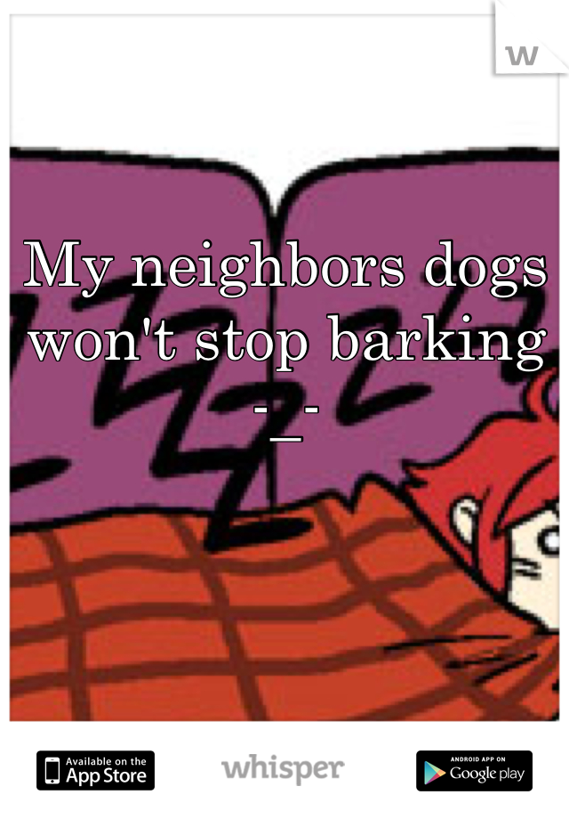


My neighbors dogs won't stop barking 
-_-