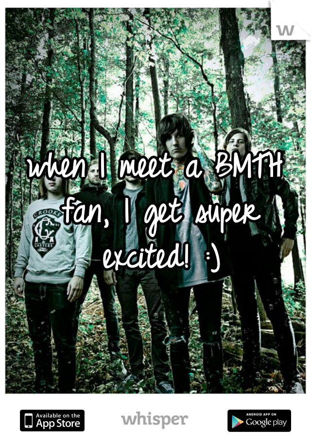 when I meet a BMTH fan, I get super excited! :)