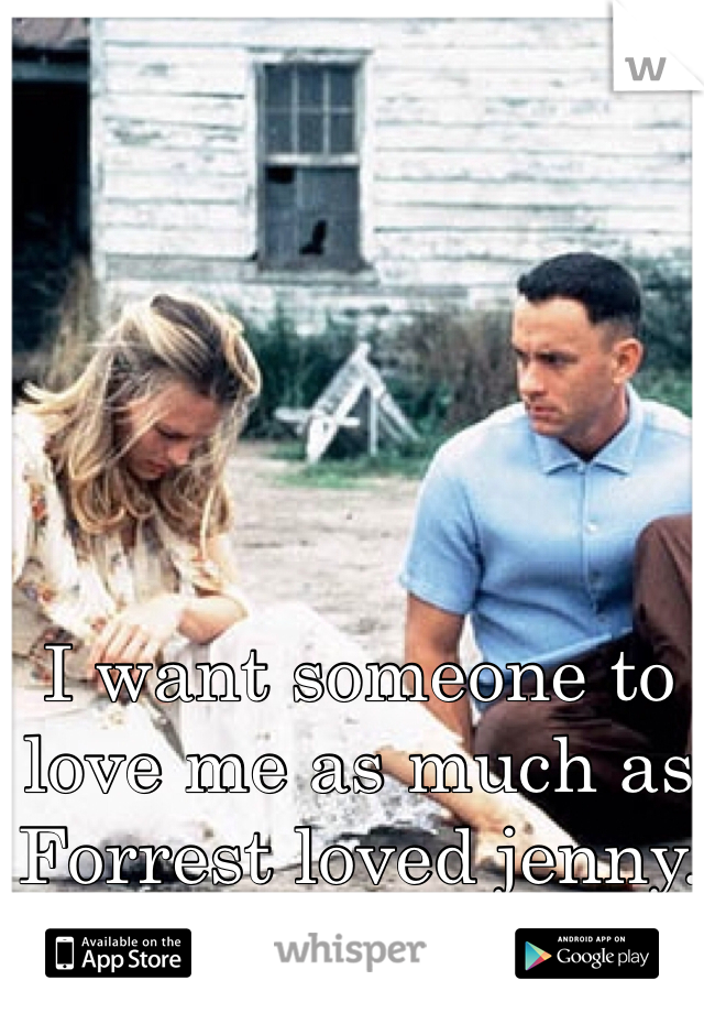 I want someone to love me as much as Forrest loved jenny.