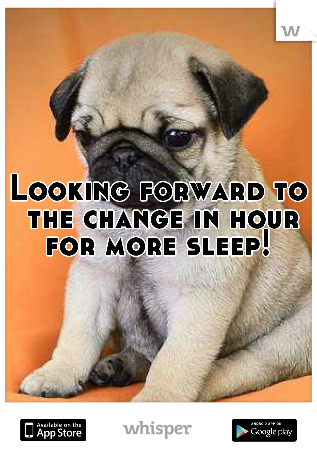 Looking forward to the change in hour for more sleep! 