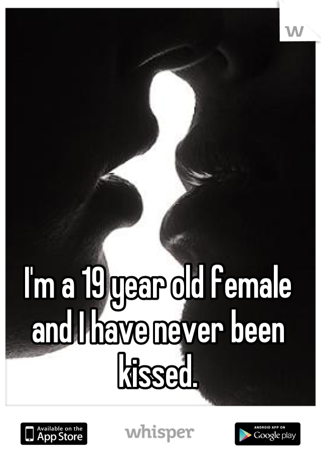 I'm a 19 year old female and I have never been kissed.