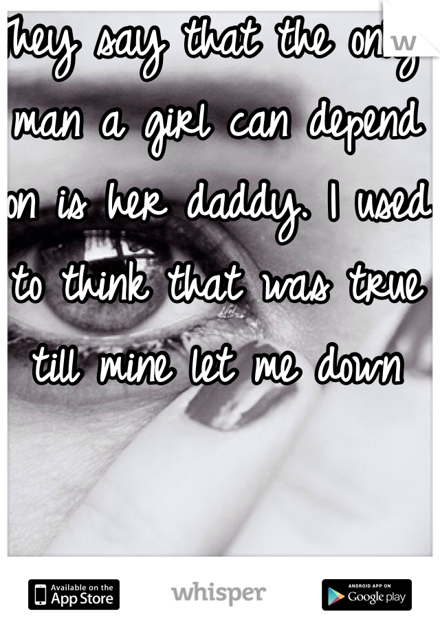 They say that the only man a girl can depend on is her daddy. I used to think that was true till mine let me down