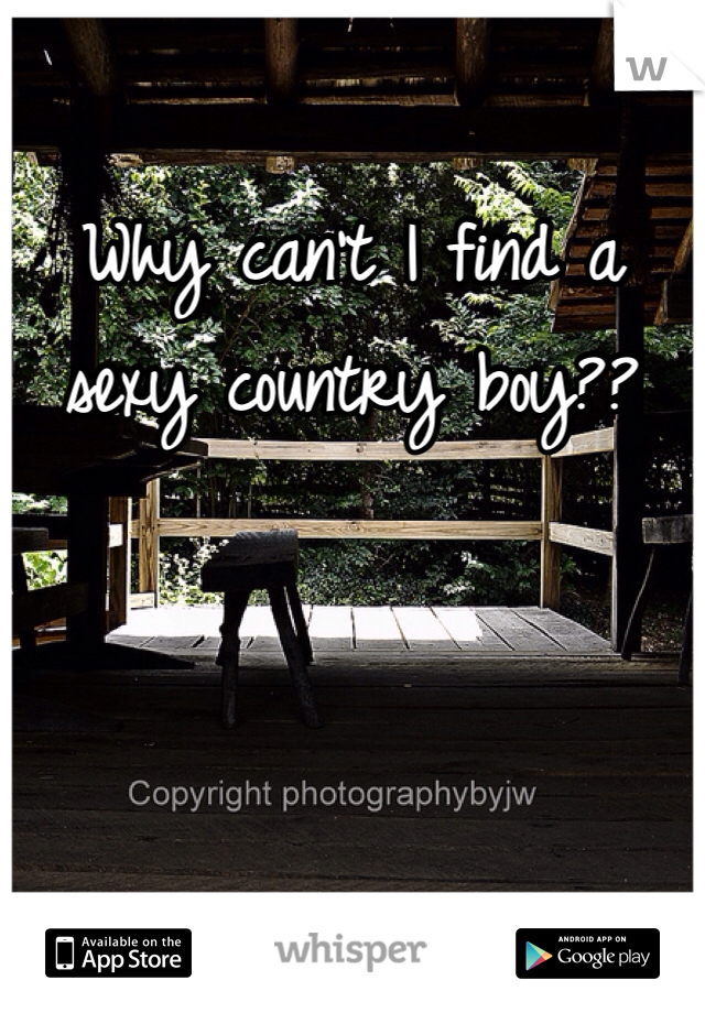 Why can't I find a sexy country boy??