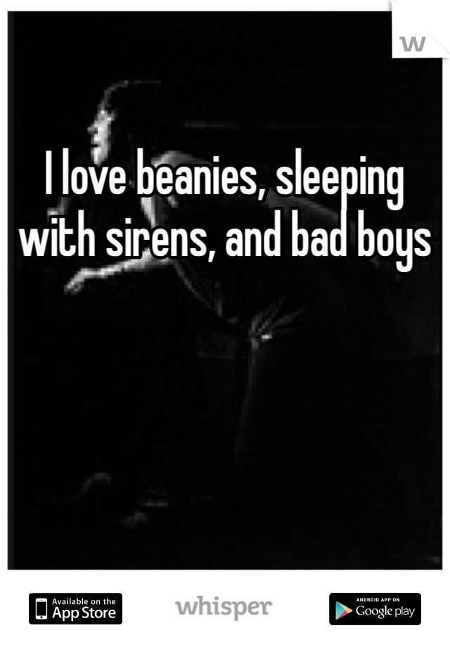 I love beanies, sleeping with sirens, and bad boys 