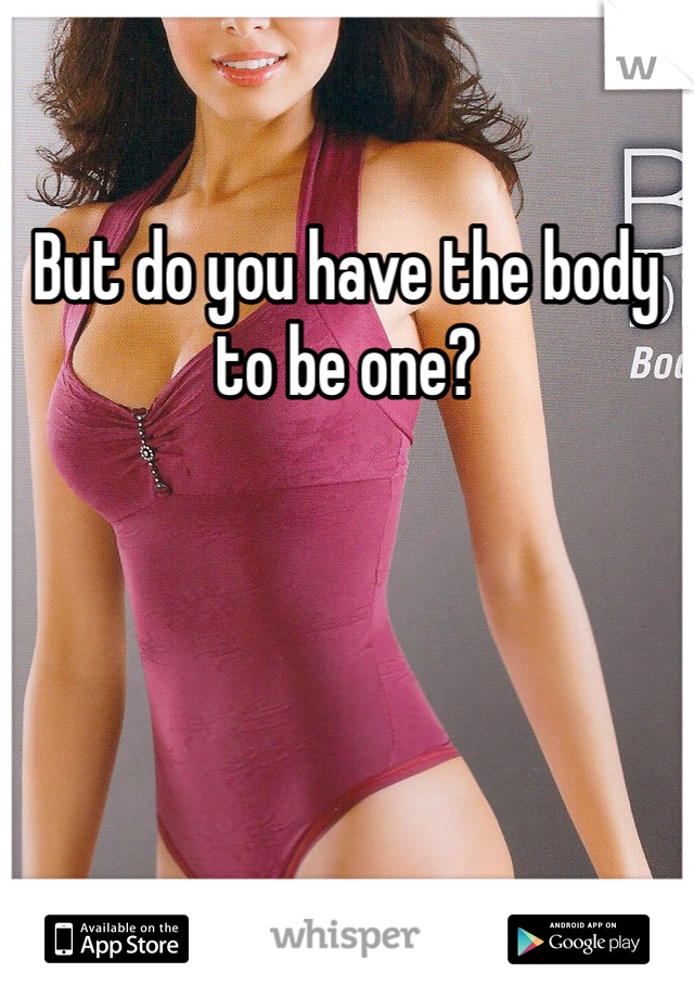 But do you have the body to be one?