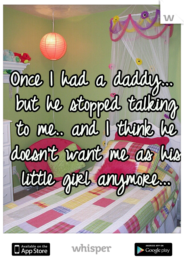 Once I had a daddy... but he stopped talking to me.. and I think he doesn't want me as his little girl anymore...