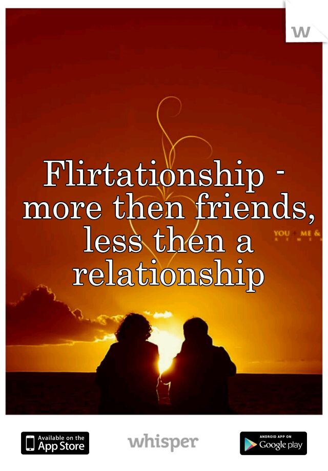 Flirtationship - more then friends, less then a relationship