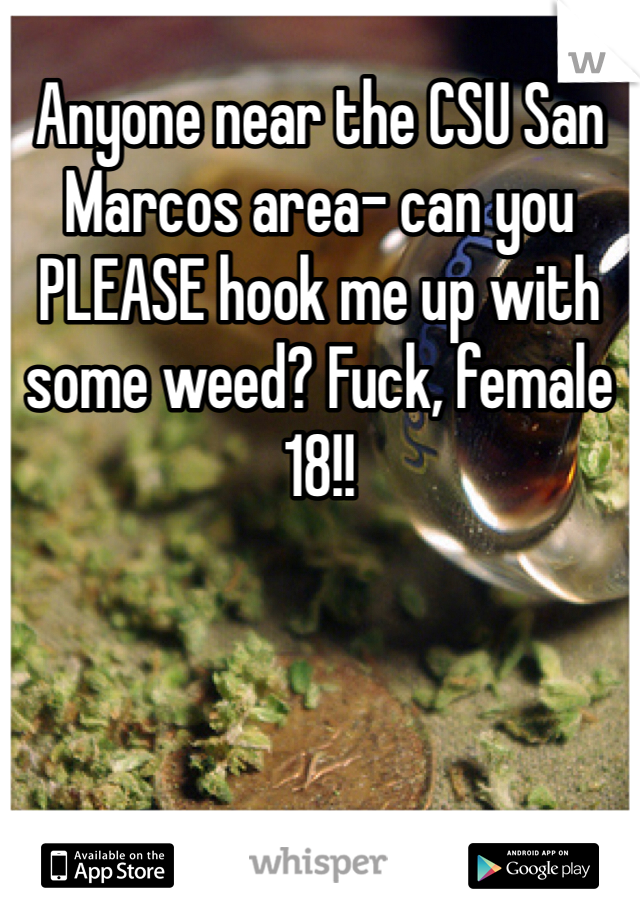Anyone near the CSU San Marcos area- can you PLEASE hook me up with some weed? Fuck, female 18!!