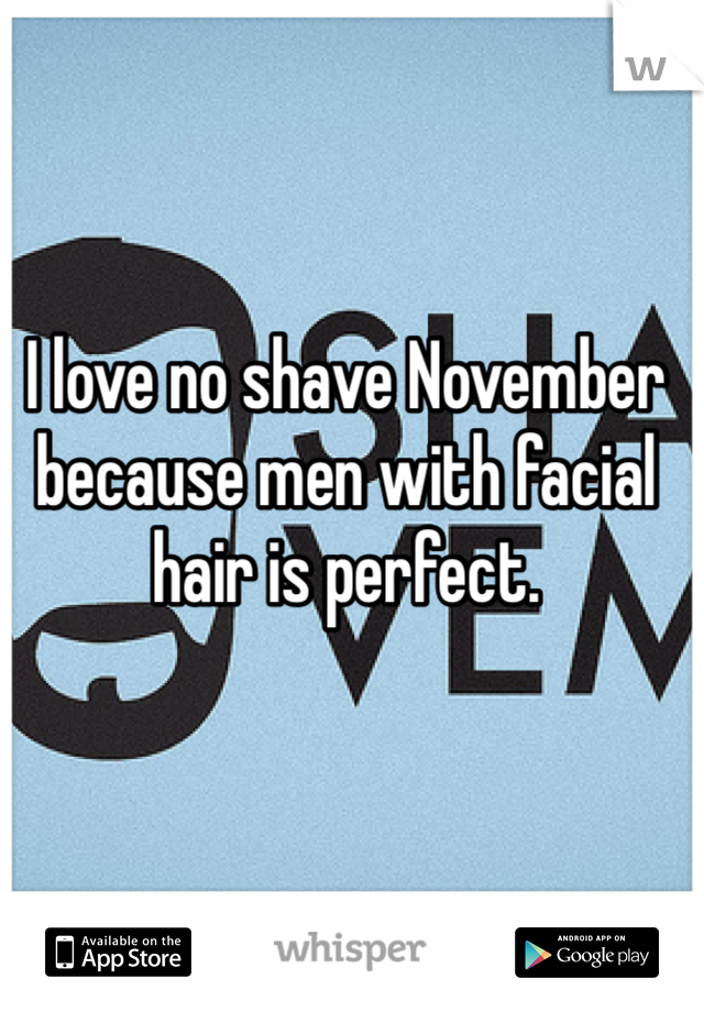 I love no shave November because men with facial hair is perfect.  