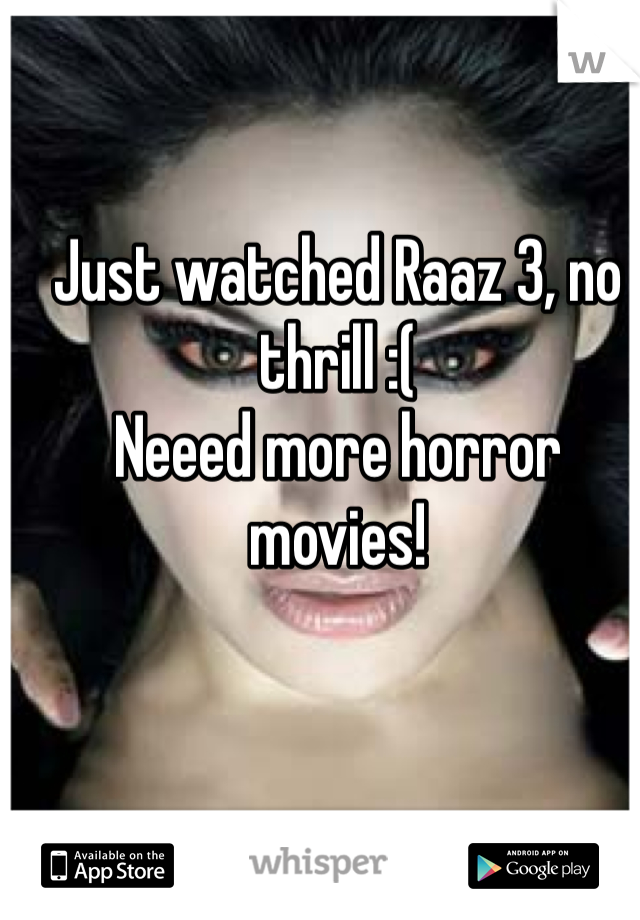 Just watched Raaz 3, no thrill :(
Neeed more horror movies!
