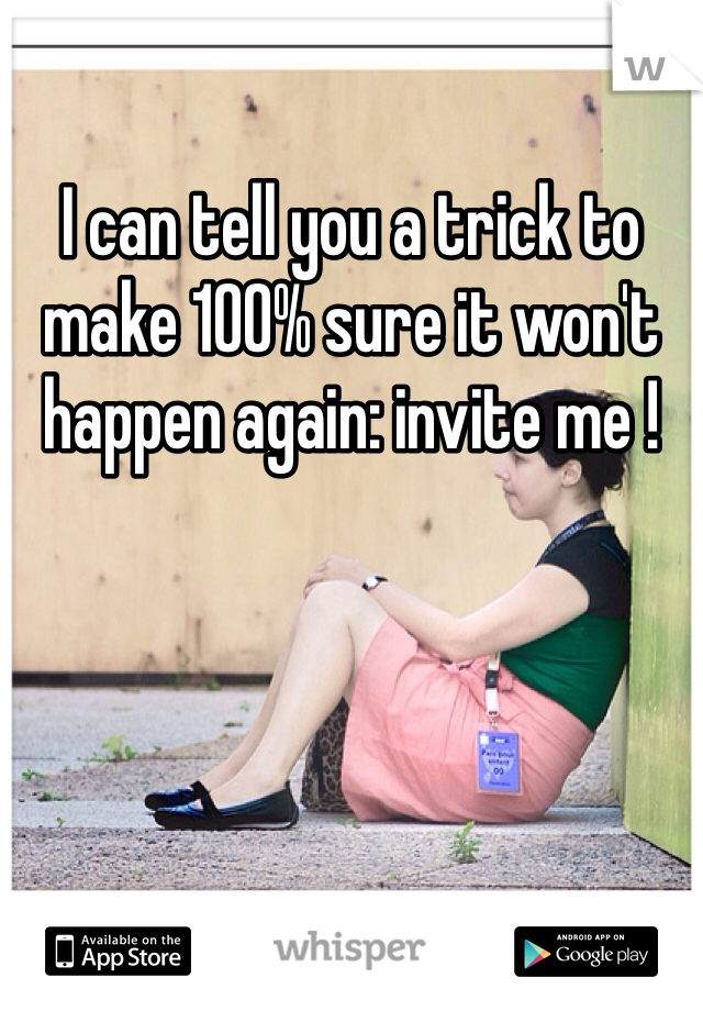 I can tell you a trick to make 100% sure it won't happen again: invite me !