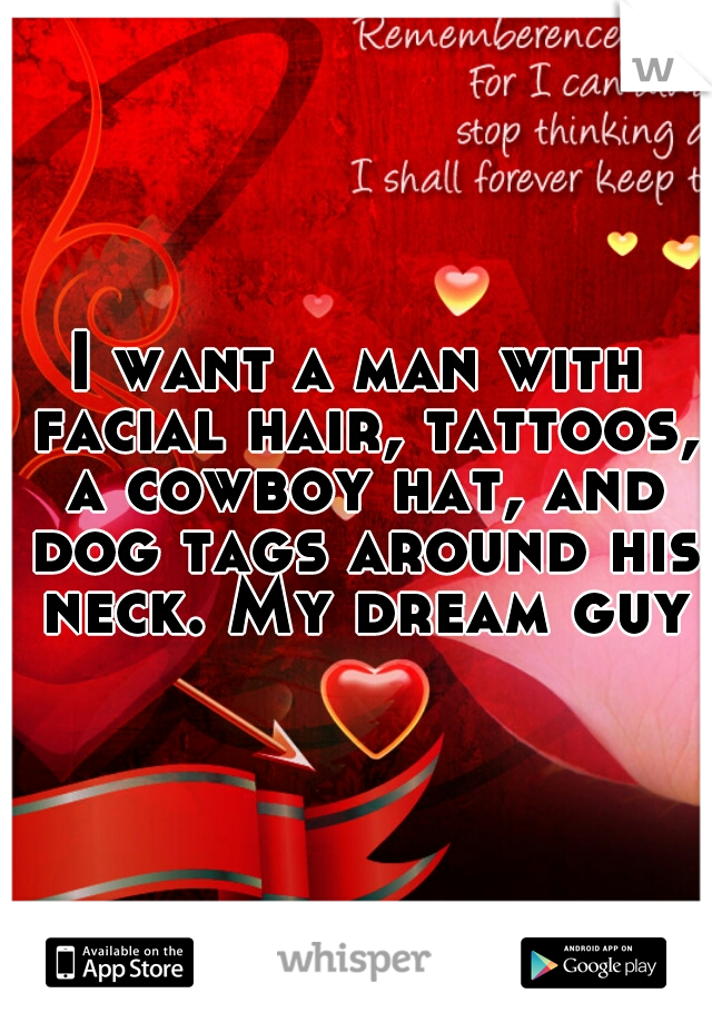 I want a man with facial hair, tattoos, a cowboy hat, and dog tags around his neck. My dream guy