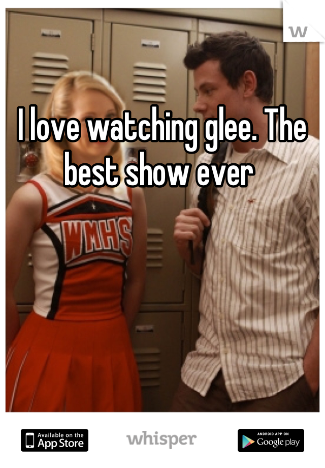 I love watching glee. The best show ever 

