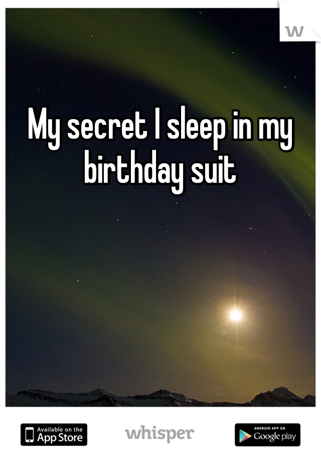 My secret I sleep in my birthday suit 