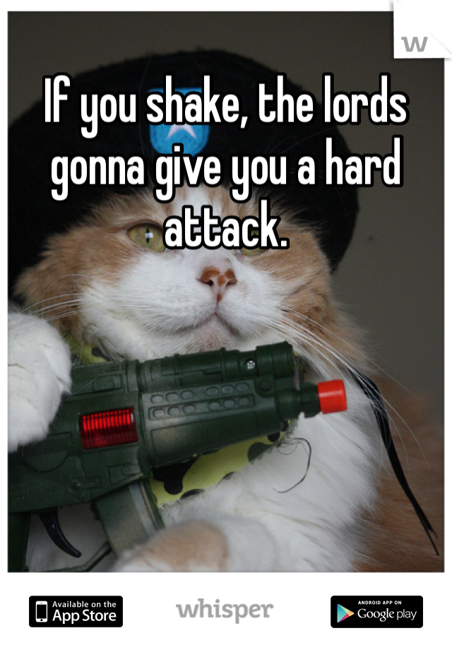 If you shake, the lords gonna give you a hard attack. 