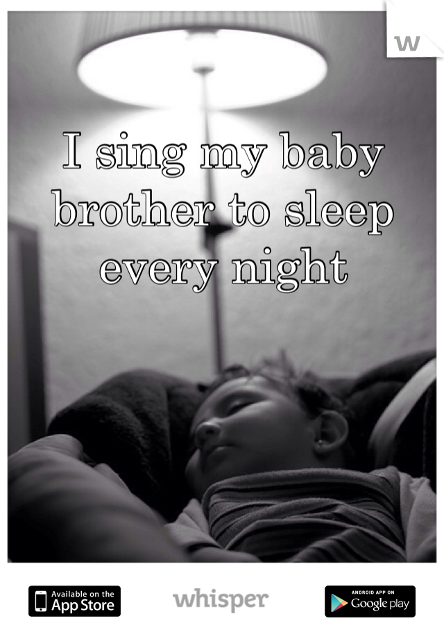 I sing my baby brother to sleep every night